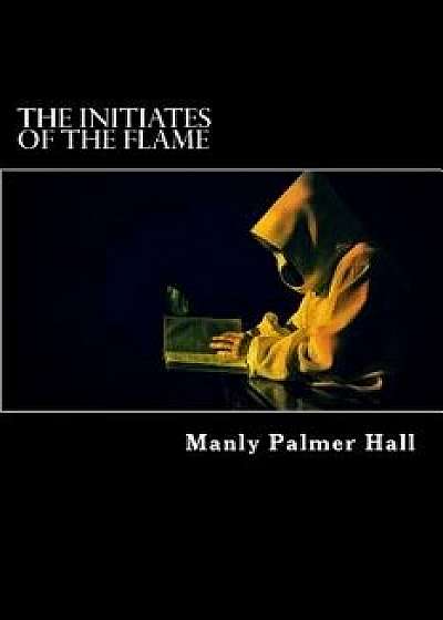The Initiates of the Flame (Annotated), Paperback/Manly Palmer Hall