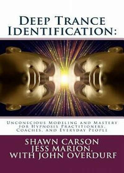 Deep Trance Identification: Unconscious Modeling and Mastery for Hypnosis Practitioners, Coaches, and Everyday People, Paperback/Shawn Carson