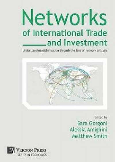Networks of International Trade and Investment: Understanding Globalisation Through the Lens of Network Analysis, Hardcover/Sara Gorgoni
