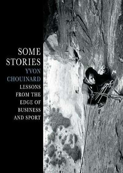 Some Stories: Lessons from the Edge of Business and Sport, Hardcover/Yvon Chouinard