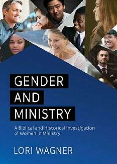 Gender and Ministry: A Biblical and Historical Investigation of Women in Ministry, Paperback/Lori Wagner