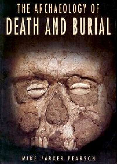 The Archaeology of Death and Burial, Paperback/Mike Parker Pearson