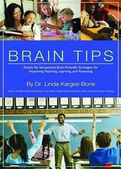 Brain Tips: Simple Yet Sensational Brain-Friendly Strategies for Improving Teaching, Learning, and Parenting, Paperback/Linda Karges-Bone