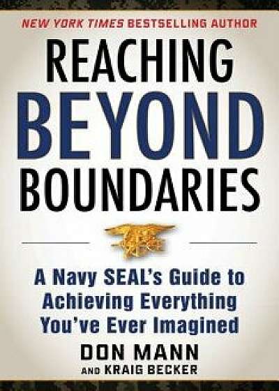 Reaching Beyond Boundaries: A Navy Seal's Guide to Achieving Everything You've Ever Imagined, Hardcover/Mann Don