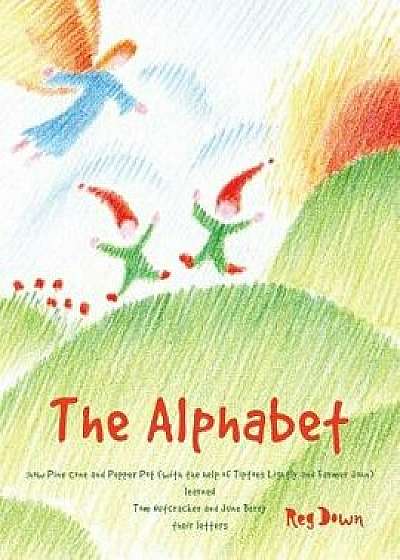 The Alphabet: How Pine Cone and Pepper Pot (with the Help of Tiptoes Lightly and Farmer John) Learned Tom Nutcracker and June Berry, Paperback/Down, Reg