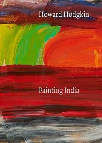 Howard Hodgkin: Painting India, Paperback/Andrew Bonacina