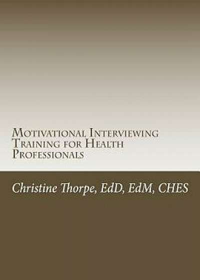 Motivational Interviewing Training for Health Professionals: Supporting Patients Toward Behavior Change, Paperback/Dr Christine W. Thorpe