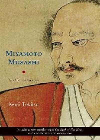 Miyamoto Musashi: His Life and Writings, Paperback/Kenji Tokitsu