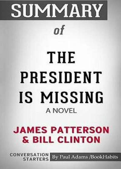 Summary of the President Is Missing: A Novel by James Patterson and Bill Clinton: Conversation Starters, Paperback/Paul Adams /. Bookhabits