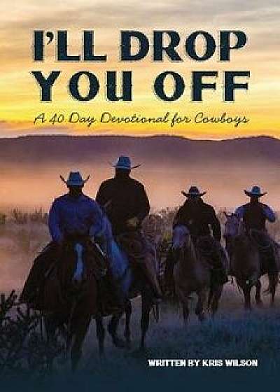 I'll Drop You Off: A 40-Day Devotional for Cowboys, Paperback/Kris Wilson