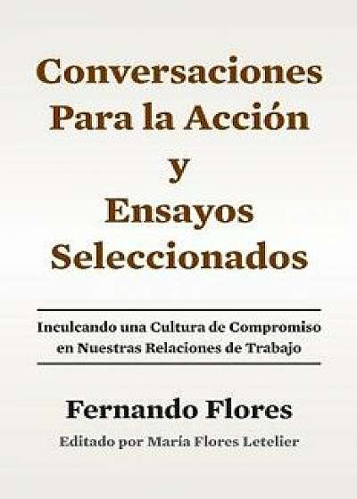 Conversaciones Para La Accion Y Ensayos Seleccionados: Inculcando Una Cultura de Compromiso En Nuestras Relaciones de Trabajo, Paperback/Fernando Flores