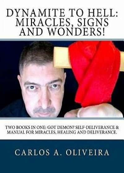 Dynamite to Hell: Miracles, Signs and Wonders!: Two Books in One: Got Demon? Self-Deliverance Book & Manual for Miracles, Healing and De, Paperback/Carlos a. Oliveira