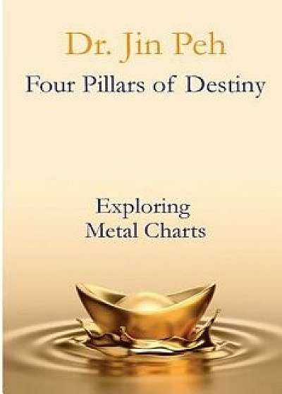 Four Pillars of Destiny Exploring Metal Charts: Exploring Metal Charts, Paperback/Dr Jin Peh