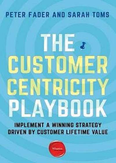 The Customer Centricity Playbook: Implement a Winning Strategy Driven by Customer Lifetime Value, Paperback/Peter Fader