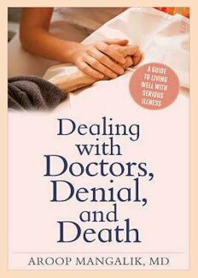 Dealing with Doctors, Denial, and Death: A Guide to Living Well with Serious Illness/Aroop Mangalik