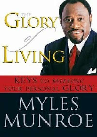 The Glory of Living: Keys to Releasing Your Personal Glory, Paperback/Myles Munroe