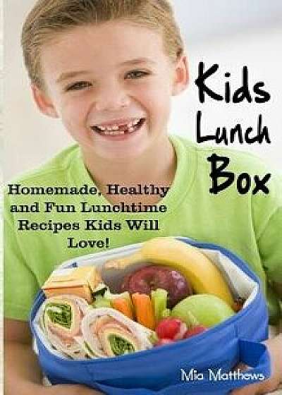 Kids Lunch Box: Homemade, Healthy and Fun Lunchtime Recipes Kids Will Love!/Mia Matthews