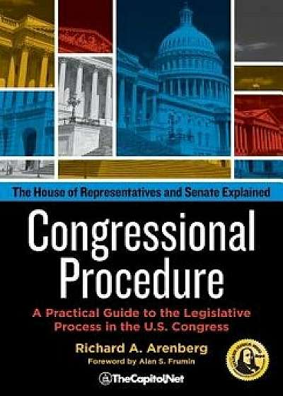 Congressional Procedure: A Practical Guide to the Legislative Process in the U.S. Congress: The House of Representatives and Senate Explained, Paperback/Richard A. Arenberg