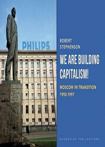 We Are Building Capitalism!: Moscow in Transition 1992-1997, Paperback/Robert Stephenson