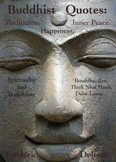 Buddhist Quotes: Meditation, Happiness, Inner Peace.: Spirituality and Buddhism: Bouddha, Zen, Thich Nhat Hanh, Dala -Lama..., Paperback/Frederic Deltour