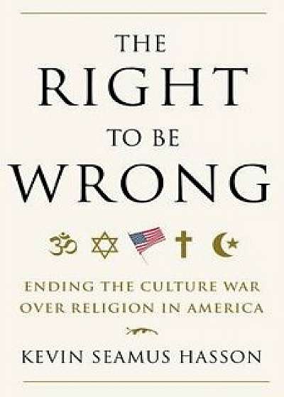 The Right to Be Wrong: Ending the Culture War Over Religion in America, Paperback/Kevin Seamus Hasson