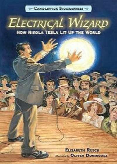 Electrical Wizard: Candlewick Biographies: How Nikola Tesla Lit Up the World, Hardcover/Elizabeth Rusch