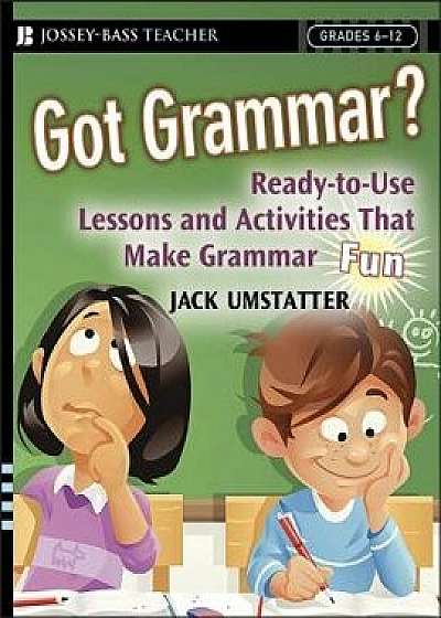 Got Grammar? Ready-To-Use Lessons and Activities That Make Grammar Fun!, Paperback/Jack Umstatter