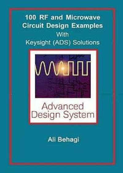 100 RF and Microwave Circuit Design: with Keysight (ADS) Solutions/Ali A. Behagi