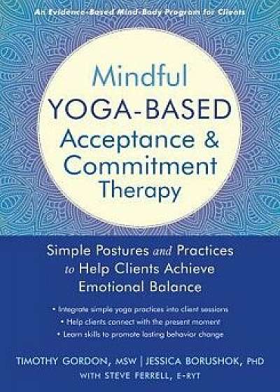 Mindful Yoga-Based Acceptance and Commitment Therapy: Simple Postures and Practices to Help Clients Achieve Emotional Balance, Paperback/Timothy Gordon