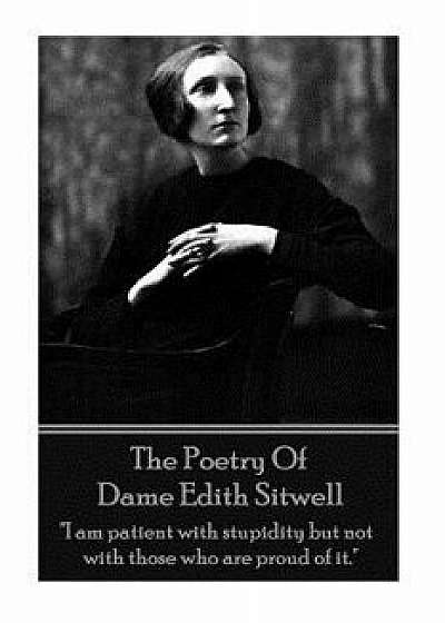 The Poetry of Dame Edith Sitwell: I Am Patient with Stupidity But Not with Those Who Are Proud of It., Paperback/Dame Edith Sitwell