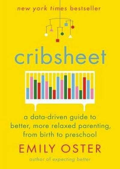 Cribsheet: A Data-Driven Guide to Better, More Relaxed Parenting, from Birth to Preschool, Hardcover/Emily Oster