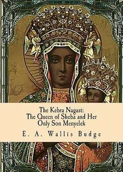 The Kebra Nagast: The Queen of Sheba and Her Only Son Menyelek, Paperback/Tr E. a. Wallis Budge