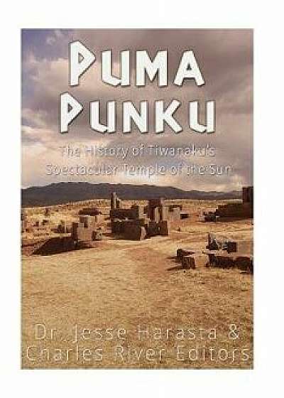 Puma Punku: The History of Tiwanaku's Spectacular Temple of the Sun, Paperback/Charles River Editors