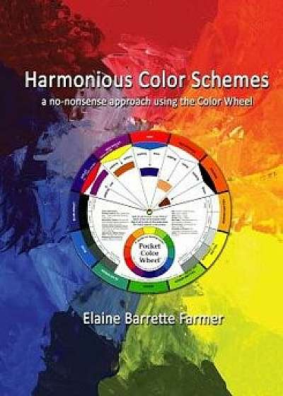 Harmonious Color Schemes: A No-Nonsense Approach Using the Color Wheel, Paperback/Elaine Barrette Farmer
