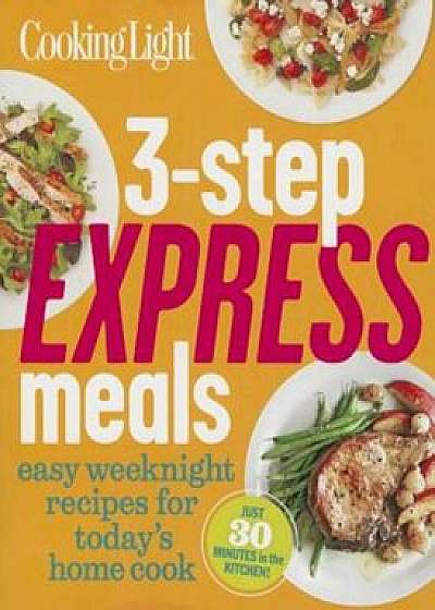 3-Step Express Meals: Easy Weeknight Recipes for Today's Home Cook, Paperback/The Editors of Cooking Light