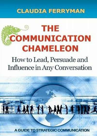 The Communication Chameleon: How to Lead, Persuade and Influence in Any Conversation, Paperback/Claudia Ferryman