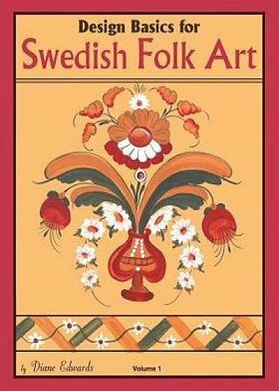 Design Basics for Swedish Folk Art, Volume 1, Paperback/Diane Edwards