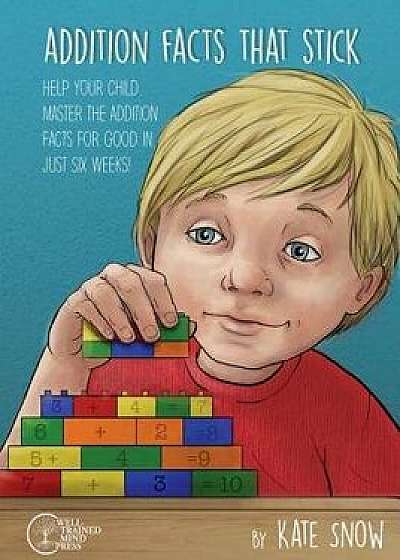 Addition Facts That Stick: Help Your Child Master the Addition Facts for Good in Just Six Weeks, Paperback/Kate Snow