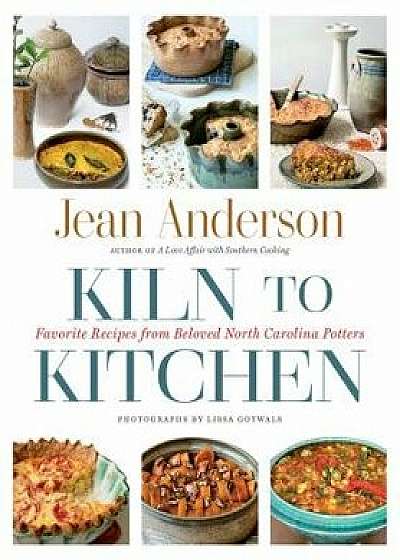 Kiln to Kitchen: Favorite Recipes from Beloved North Carolina Potters, Hardcover/Jean Anderson