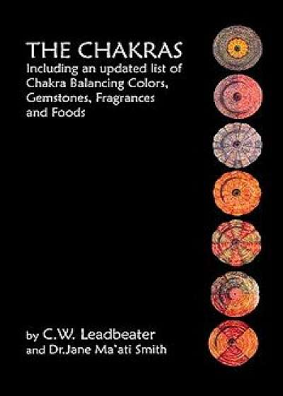 The Chakras: Including an Updated List of Chakra Balancing Colors, Gemstones, Fragrances and Foods, Paperback/C. W. Leadbeater
