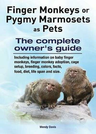 Finger Monkeys or Pygmy Marmosets as Pets. Including Information on Baby Finger Monkeys, Finger Monkey Adoption, Cage Setup, Breeding, Colors, Facts,, Paperback/Wendy Davis