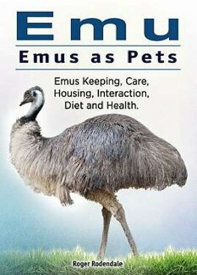 Emu. Emus as Pets. Emus Keeping, Care, Housing, Interaction, Diet and Health, Paperback/Roger Rodendale