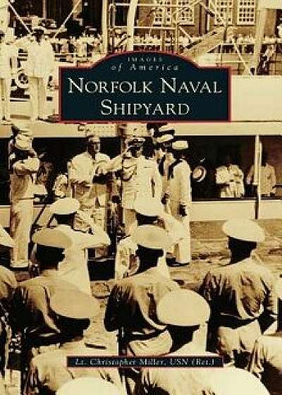 Norfolk Naval Shipyard, Hardcover/Lt Christopher Miller Usn (Ret ).