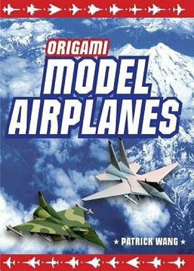 Origami Model Airplanes: Create Amazingly Detailed Model Airplanes Using Basic Origami Techniques!: Origami Book with 23 Designs & Plane Histor, Hardcover/Patrick Wang