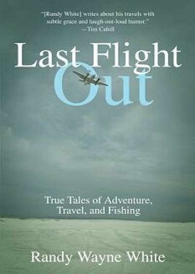 Last Flight Out: True Tales of Adventure, Travel, and Fishing, Paperback/Randy Wayne White