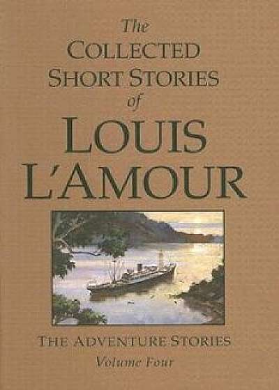 The Collected Short Stories of Louis l'Amour, Volume 4: The Adventure Stories, Hardcover/Louis L'Amour