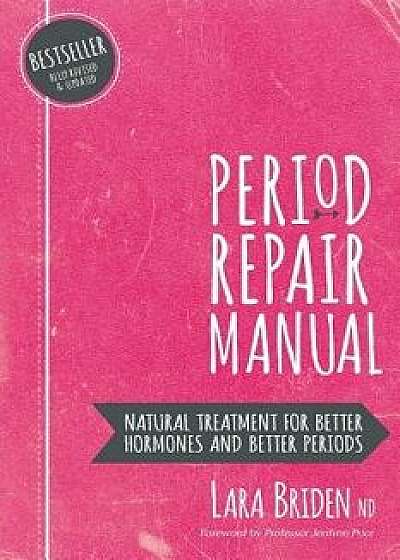 Period Repair Manual: Natural Treatment for Better Hormones and Better Periods, Paperback/Lara Briden
