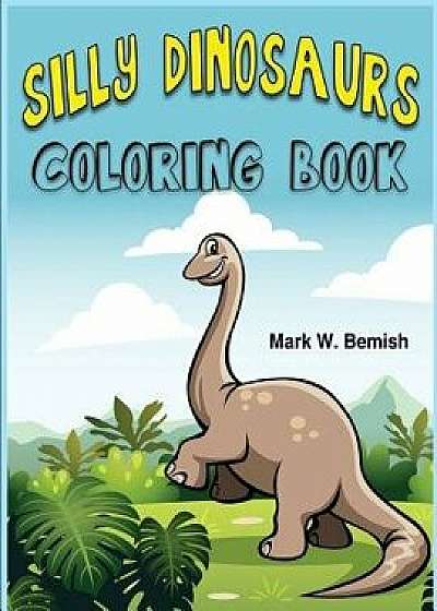 Silly Dinosaurs Coloring Book: A Fun Activity Book for Kids!, Paperback/Mark W. Bemish