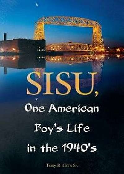 Sisu, One American Boy's Life in the 1940's, Paperback/Tracy R. Gran Sr