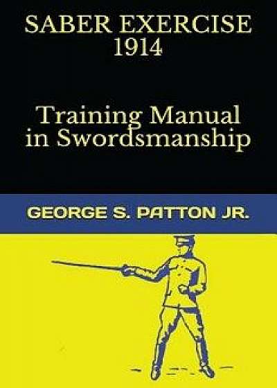 Saber Exercise 1914 Training Manual in Swordsmanship, Paperback/George S. Patton Jr